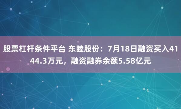 股票杠杆条件平台 东睦股份：7月18日融资买入4144.3万元，融资融券余额5.58亿元