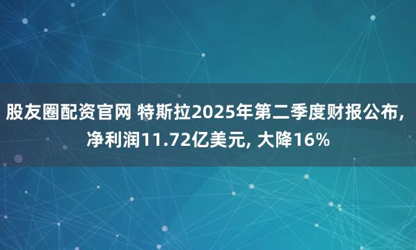 股友圈配资官网 特斯拉2025年第二季度财报公布, 净利润11.72亿美元, 大降16%
