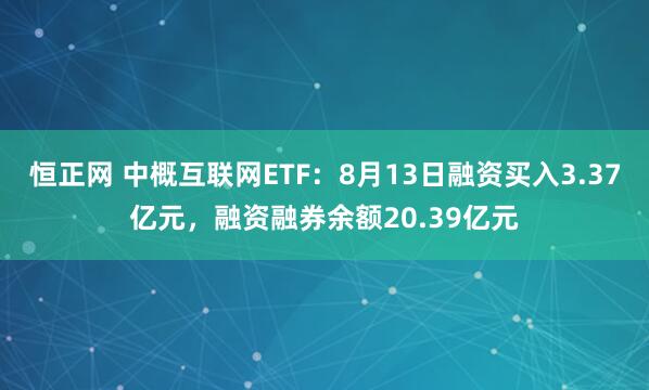 恒正网 中概互联网ETF：8月13日融资买入3.37亿元，融资融券余额20.39亿元
