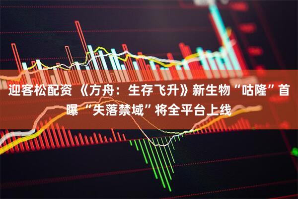 迎客松配资 《方舟：生存飞升》新生物“咕隆”首曝 “失落禁域”将全平台上线