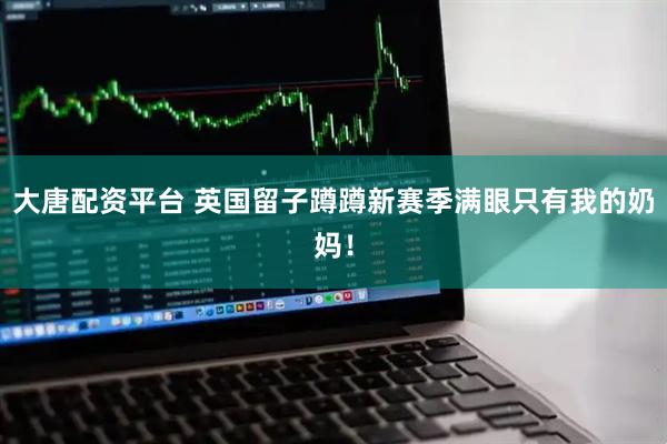 大唐配资平台 英国留子蹲蹲新赛季满眼只有我的奶妈！