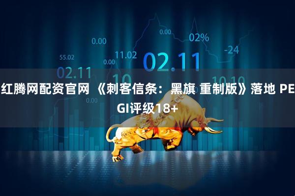 红腾网配资官网 《刺客信条：黑旗 重制版》落地 PEGI评级18+